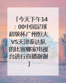 今天下午14：00中国足球超级杯广州恒大VS天津泰达队的比赛哪家电视台进行直播谢谢