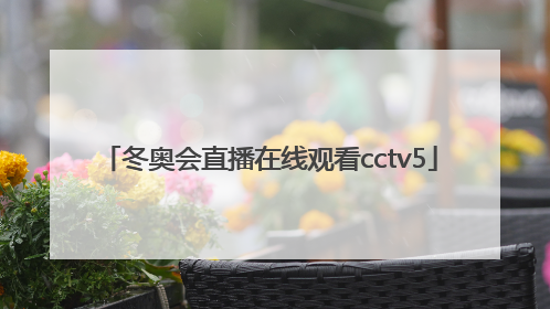 「冬奥会直播在线观看cctv5」北京冬奥频道直播
