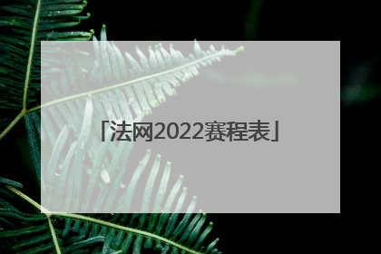 「法网2022赛程表」法网2022赛程表29日