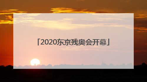 「2020东京残奥会开幕」2020东京残奥会开幕式出场顺序