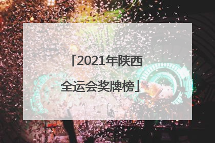 「2021年陕西全运会奖牌榜」2021年陕西全运会奖牌榜山东团