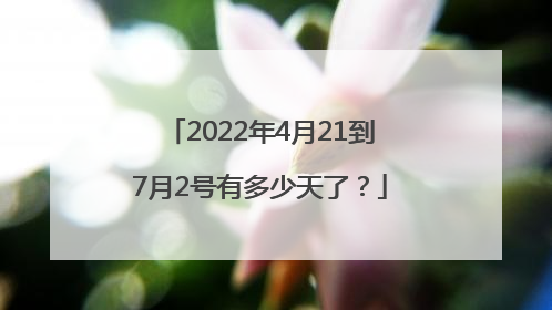 2022年4月21到7月2号有多少天了？