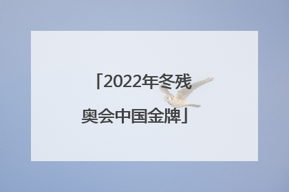 「2022年冬残奥会中国金牌」2022年冬残奥会中国金牌人员名单