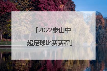 「2022泰山中超足球比赛赛程」2022中超足球比赛赛程广州队