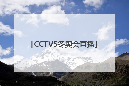 「CCTV5冬奥会直播」cctv5冬奥会直播表