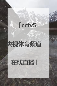 「cctv5央视体育频道在线直播」中央体育频道cctv5在线直播