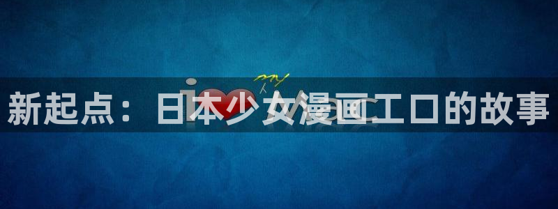 虫虫漫画首页入口：新起点：日本少女漫画工口的故事