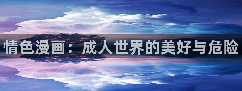 虫虫电影网：情色漫画：成人世界的美好与危险