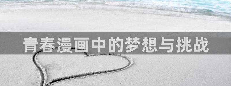 虫虫漫画在线阅读页面免费漫画入口：青春漫画中的梦想与挑战