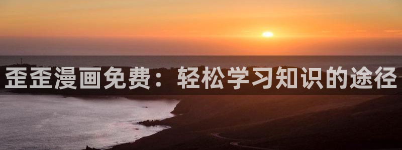 虫虫漫画登录页面免费漫画看漫画：歪歪漫画免费：轻松学习知识的途径