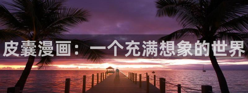 虫虫漫画永久网站免费观看：皮囊漫画：一个充满想象的世界