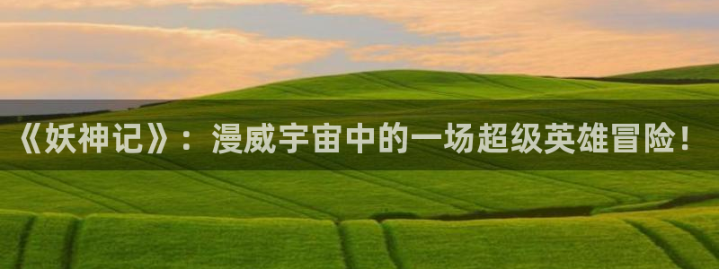 虫虫漫画旧版免费入口：《妖神记》：漫威宇宙中的一场超级英雄冒险！