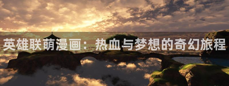 虫虫漫画在线观看网页版：英雄联萌漫画：热血与梦想的奇幻旅程