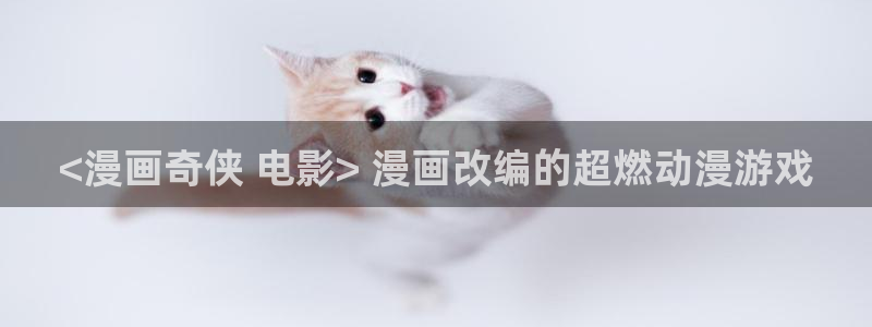 虫虫漫画在线阅读页面免费漫画入口：<漫画奇侠 电影> 漫画改编的超燃动漫游戏