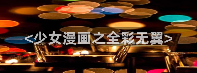 虫虫漫画旧版免费入口：<少女漫画之全彩无翼>