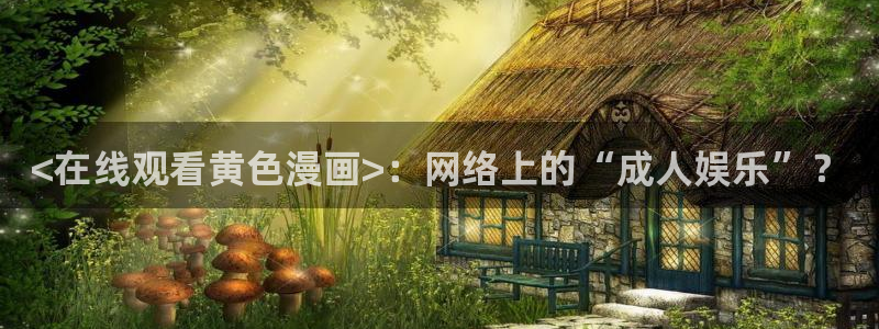 虫虫漫画韩漫画：<在线观看黄色漫画>：网络上的“成人娱乐”？