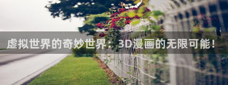 虫虫家家漫画：虚拟世界的奇妙世界：3D漫画的无限可能！