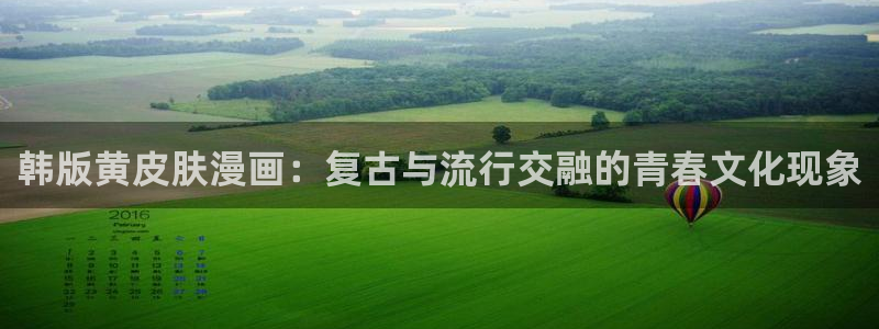 虫虫漫画免费观看韩漫：韩版黄皮肤漫画：复古与流行交融的青春文化现象