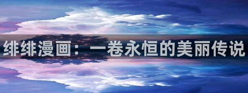 虫虫漫画全集免费观看：绯绯漫画：一卷永恒的美丽传说