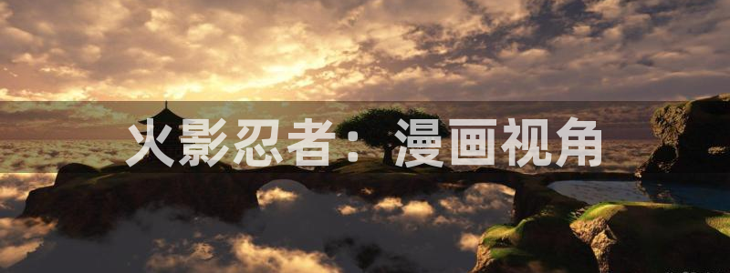 虫虫漫画旧版本全部：火影忍者：漫画视角