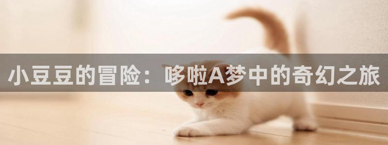 虫虫漫画登录：小豆豆的冒险：哆啦A梦中的奇幻之旅