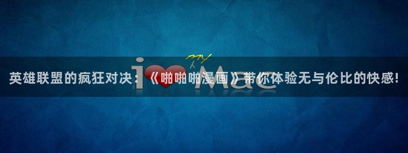 妖精漫画虫虫漫画：英雄联盟的疯狂对决：《啪啪啪漫画》带你体验无与伦比的快感!