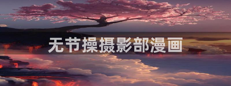 虫虫漫画下载版本：无节操摄影部漫画