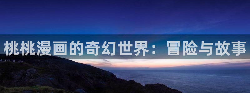 歪歪虫虫漫画免费阅读：桃桃漫画的奇幻世界：冒险与故事