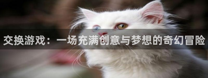 虫虫漫画官网免费漫画入口：交换游戏：一场充满创意与梦想的奇幻冒险