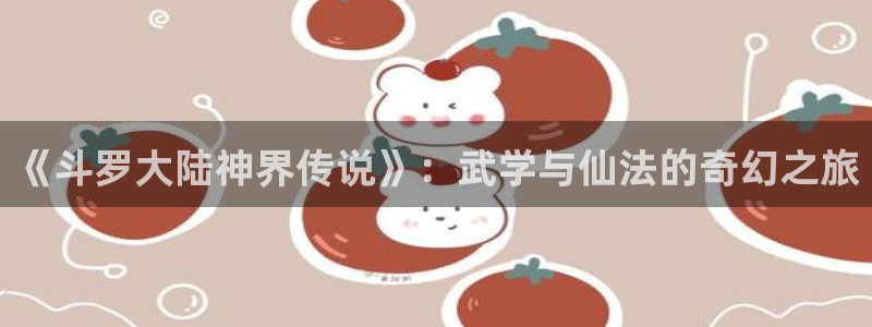 虫虫韩漫在线观看：《斗罗大陆神界传说》：武学与仙法的奇幻之旅