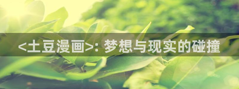 虫虫漫画画：<土豆漫画>: 梦想与现实的碰撞
