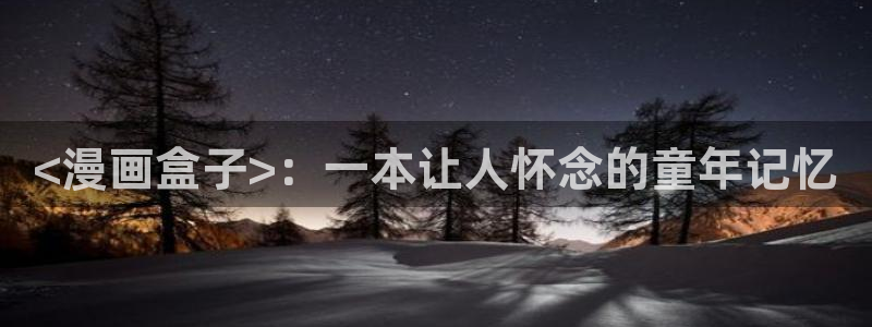 虫虫漫画在线观看免费版完整：<漫画盒子>：一本让人怀念的童年记忆