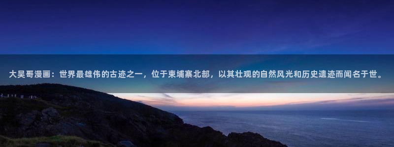 虫虫漫画在线阅读免费：大吴哥漫画：世界最雄伟的古迹之一，位于柬埔寨北部，以其壮观的自然风光和历史遗迹而闻名于世。