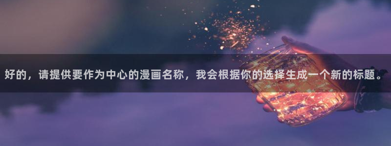 虫虫漫画旧版免费入口：好的，请提供要作为中心的漫画名称，我会根据你的选择生成一个新的标题。