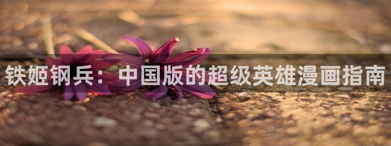 严选漫画虫虫漫画下拉式：铁姬钢兵：中国版的超级英雄漫画指南